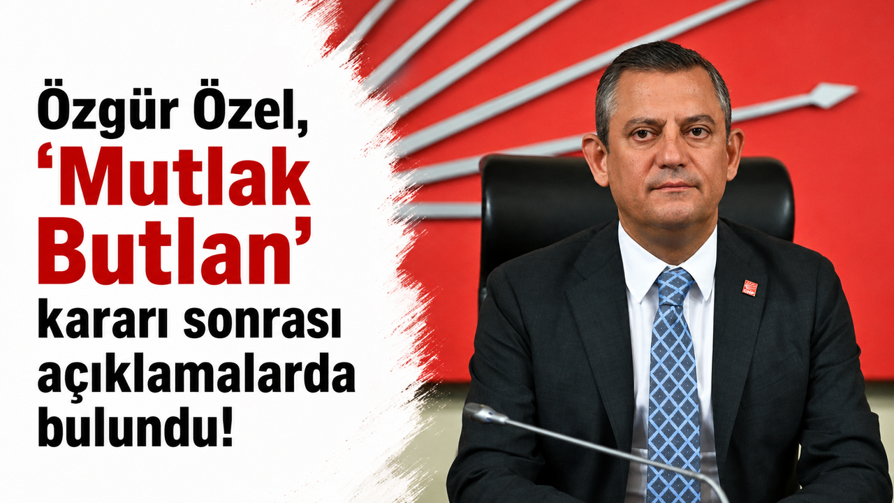 Özgür Özel'den 'Mutlak Butlan' Kararı Sonrası Kritik Açıklamalar!